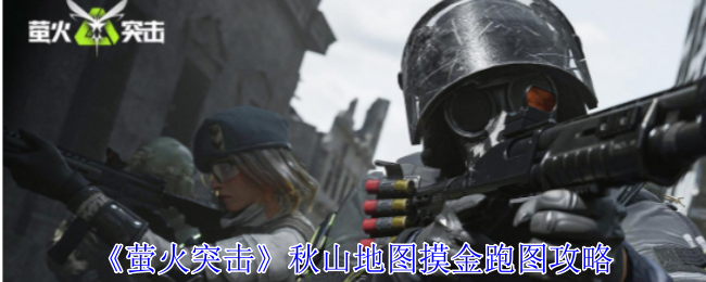萤火突击秋山地图摸金怎么跑_萤火突击新手教程
