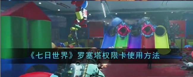 七日世界罗塞塔权限卡怎么使用_七日世界罗塞塔地堡