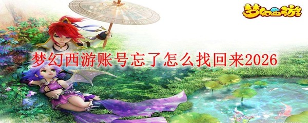 梦幻西游账号忘了找回来_梦幻西游忘记账号找回