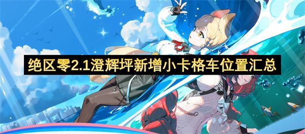 绝区零2.1澄辉坪新增小卡格车位置汇总1